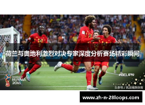 荷兰与奥地利激烈对决专家深度分析赛场精彩瞬间 荷兰与奥地利激烈对决专家深度分析赛场精彩瞬间
