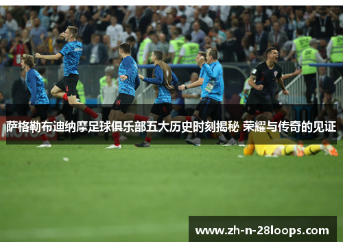 萨格勒布迪纳摩足球俱乐部五大历史时刻揭秘 荣耀与传奇的见证 萨格勒布迪纳摩足球俱乐部五大历史时刻揭秘 荣耀与传奇的见证