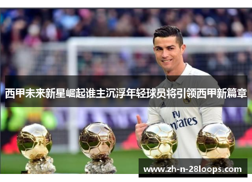 西甲未来新星崛起谁主沉浮年轻球员将引领西甲新篇章