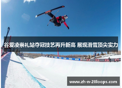 谷爱凌崇礼站夺冠技艺再升新高 展现滑雪顶尖实力 谷爱凌崇礼站夺冠技艺再升新高 展现滑雪顶尖实力