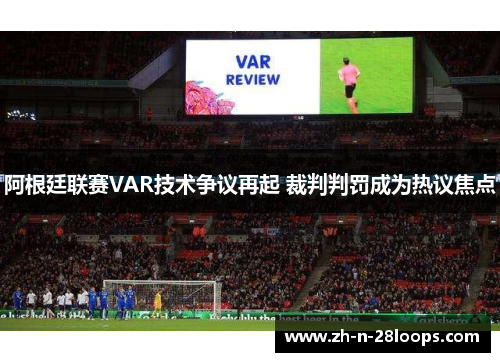 阿根廷联赛VAR技术争议再起 裁判判罚成为热议焦点 阿根廷联赛VAR技术争议再起 裁判判罚成为热议焦点