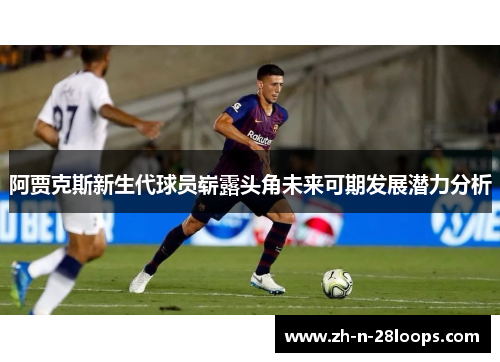 阿贾克斯新生代球员崭露头角未来可期发展潜力分析
