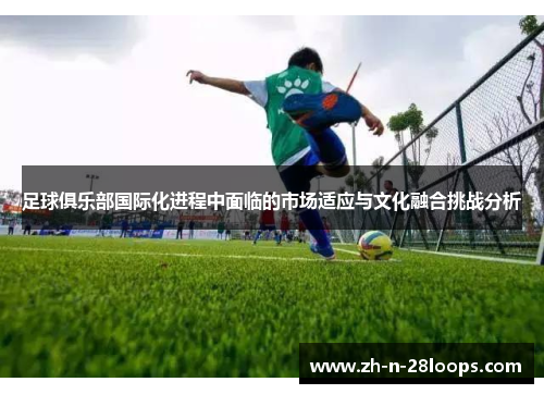 足球俱乐部国际化进程中面临的市场适应与文化融合挑战分析