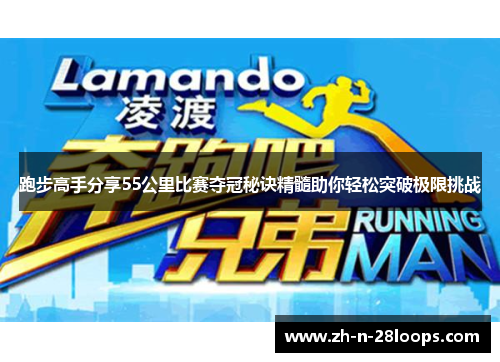跑步高手分享55公里比赛夺冠秘诀精髓助你轻松突破极限挑战