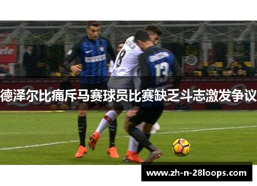 德泽尔比痛斥马赛球员比赛缺乏斗志激发争议