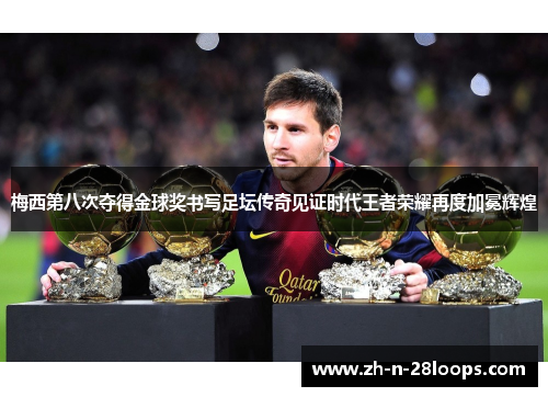 梅西第八次夺得金球奖书写足坛传奇见证时代王者荣耀再度加冕辉煌