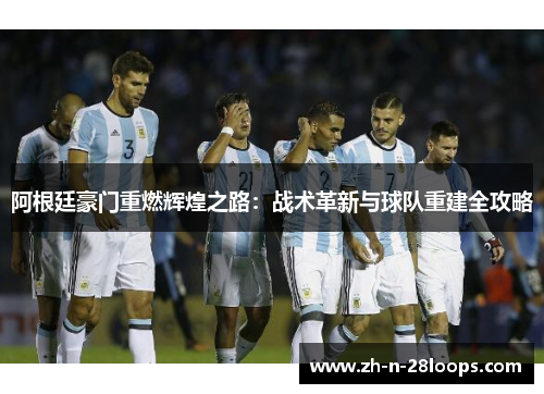 阿根廷豪门重燃辉煌之路：战术革新与球队重建全攻略