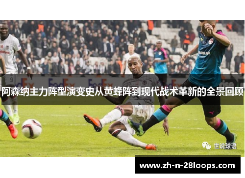 阿森纳主力阵型演变史从黄蜂阵到现代战术革新的全景回顾